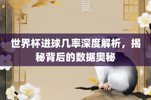 世界杯进球几率深度解析，揭秘背后的数据奥秘