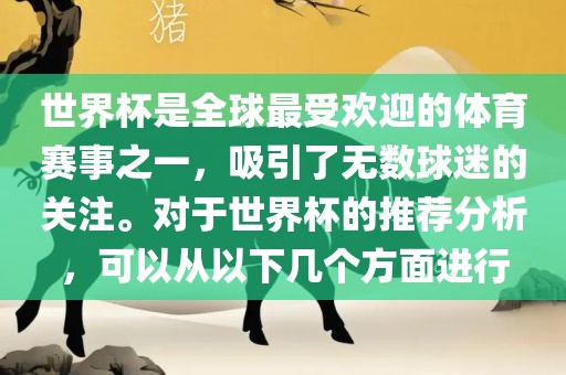世界杯是全球最受欢迎的体育赛事之一，吸引了无数球迷的关注。对于世界杯的推荐分析，可以从以下几个方面进行