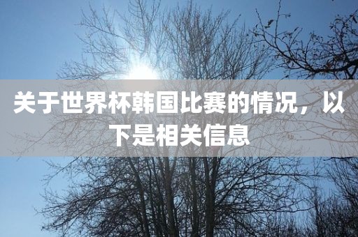 关于世界杯韩国比赛的情况，以下是相关信息