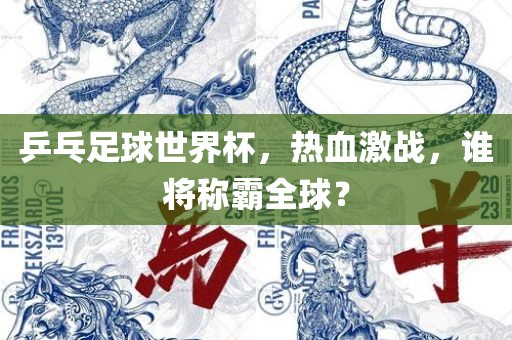 乒乓足球世界杯，热血激战，谁将称霸全球？