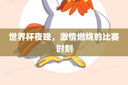 世界杯夜晚，激情燃烧的比赛时刻