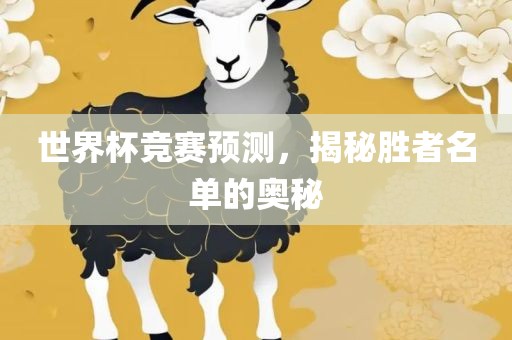 世界杯竞赛预测，揭秘胜者名单的奥秘