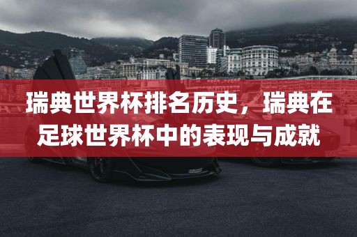 瑞典世界杯排名历史，瑞典在足球世界杯中的表现与成就