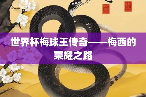 世界杯梅球王传奇——梅西的荣耀之路