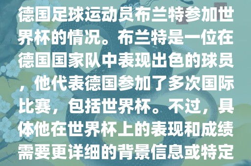 关于布兰特世界杯，可能是指德国足球运动员布兰特参加世界杯的情况。布兰特是一位在德国国家队中表现出色的球员，他代表德国参加了多次国际比赛，包括世界杯。不过，具体他在世界杯上的表现和成绩需要更详细的背景信息或特定的时间点来确定。