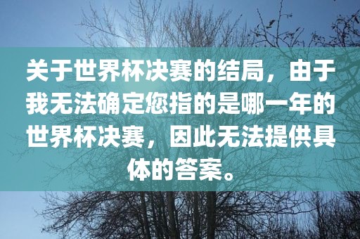 关于世界杯决赛的结局，由于我无法确定您指的是哪一年的世界杯决赛，因此无法提供具体的答案。