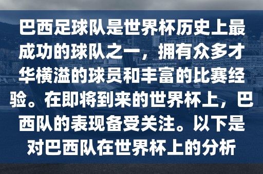 巴西足球队是世界杯历史上最成功的球队之一，拥有众多才华横溢的球员和丰富的比赛经验。在即将到来的世界杯上，巴西队的表现备受关注。以下是对巴西队在世界杯上的分析