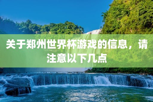 关于郑州世界杯游戏的信息，请注意以下几点