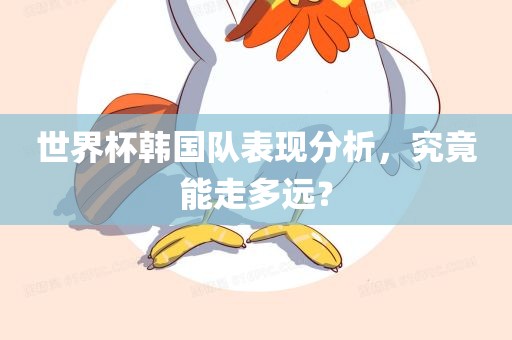 世界杯韩国队表现分析，究竟能走多远？