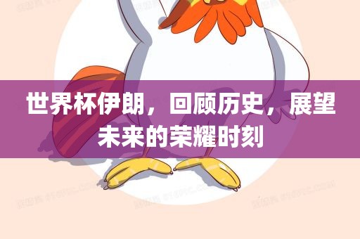世界杯眉山市正发家政服务有限公司伊朗，回顾历史，展望未来的荣耀时刻