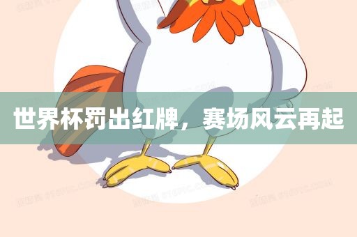 世界杯罚出红牌，赛场风云再起