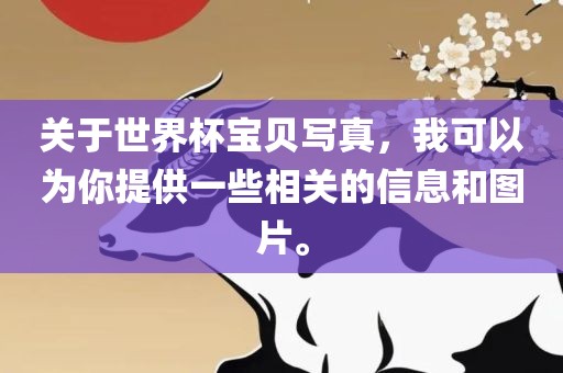 关于世界杯宝贝写真，我可以为你提供一些相关的信息和图片。