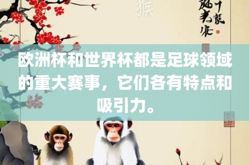 欧洲杯和世界杯都是足球领域的重大赛事，它们各有特点和吸引力。