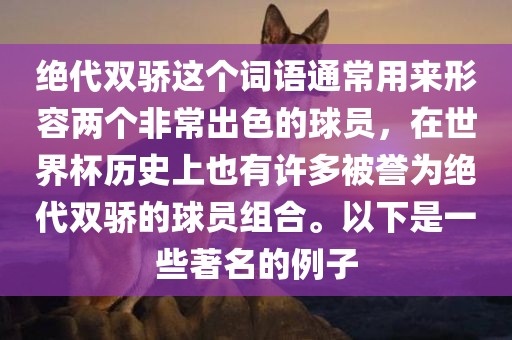 绝代双骄这个词语通常用来形容两个非常出色的球员，在世界杯历史上也有许多被誉为绝代双骄的球员组合。以下是一些著名的例子